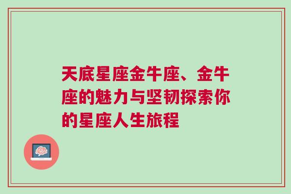 天底星座金牛座、金牛座的魅力与坚韧探索你的星座人生旅程