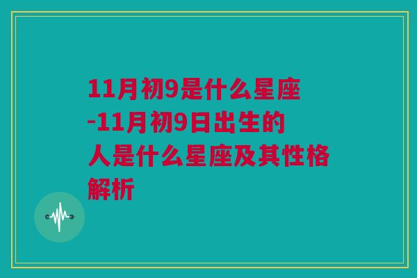 11月初9是什么星座-11月初9日出生的人是什么星座及其性格解析