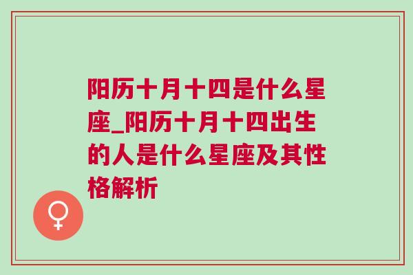 阳历十月十四是什么星座_阳历十月十四出生的人是什么星座及其性格解析