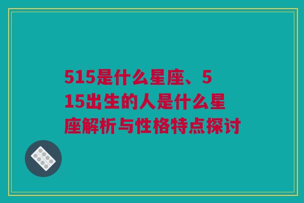 515是什么星座、515出生的人是什么星座解析与性格特点探讨