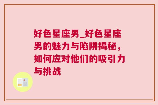 好色星座男_好色星座男的魅力与陷阱揭秘，如何应对他们的吸引力与挑战