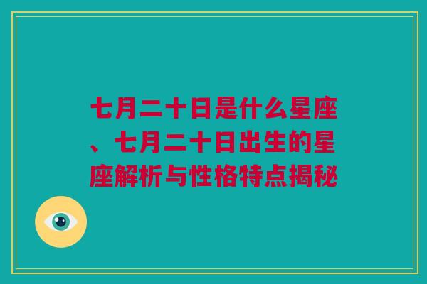 七月二十日是什么星座、七月二十日出生的星座解析与性格特点揭秘