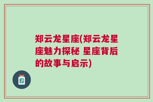 郑云龙星座(郑云龙星座魅力探秘 星座背后的故事与启示)