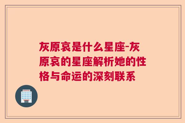 灰原哀是什么星座-灰原哀的星座解析她的性格与命运的深刻联系