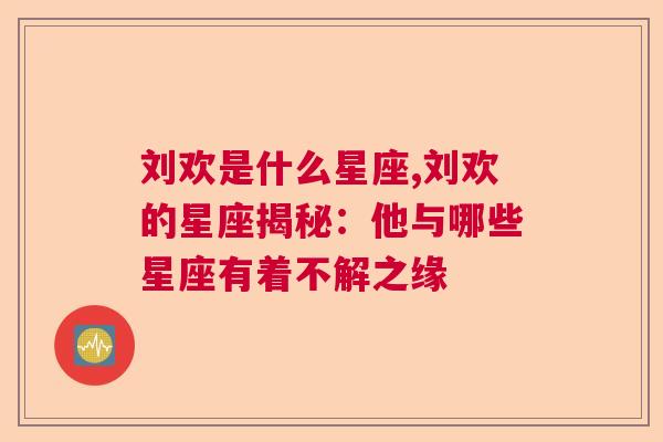 刘欢是什么星座,刘欢的星座揭秘：他与哪些星座有着不解之缘