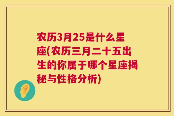 农历3月25是什么星座(农历三月二十五出生的你属于哪个星座揭秘与性格分析)