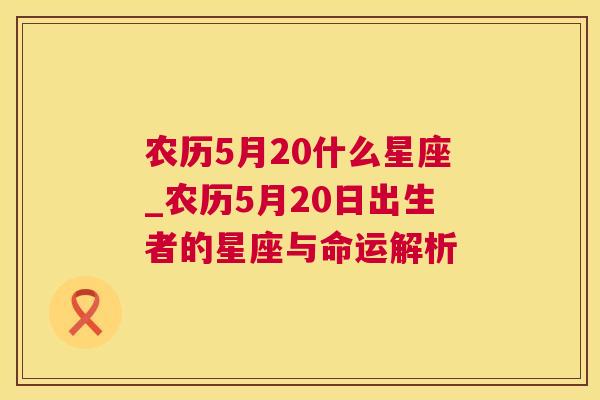 农历5月20什么星座_农历5月20日出生者的星座与命运解析