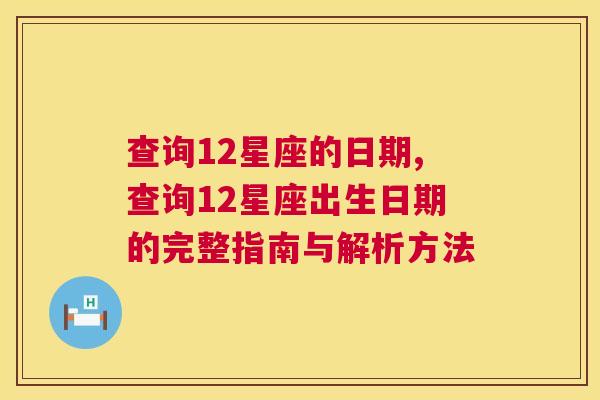 查询12星座的日期,查询12星座出生日期的完整指南与解析方法