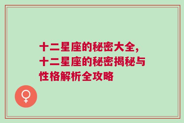 十二星座的秘密大全,十二星座的秘密揭秘与性格解析全攻略