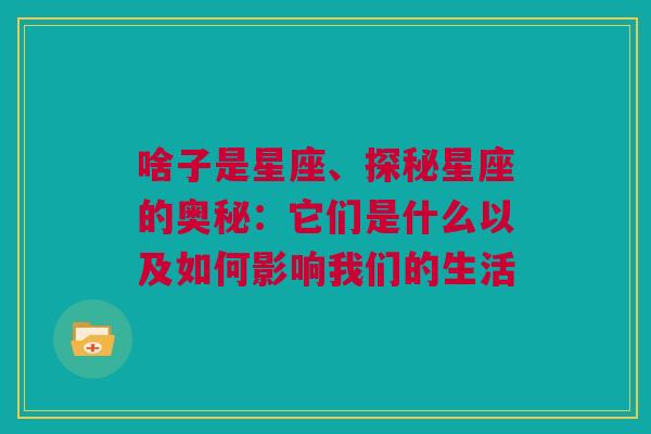 啥子是星座、探秘星座的奥秘：它们是什么以及如何影响我们的生活