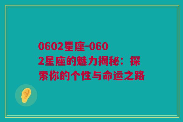 0602星座-0602星座的魅力揭秘：探索你的个性与命运之路