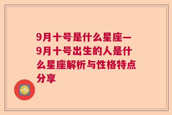 9月十号是什么星座—9月十号出生的人是什么星座解析与性格特点分享