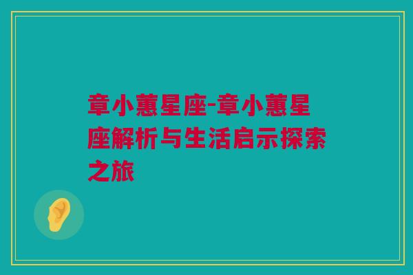 章小蕙星座-章小蕙星座解析与生活启示探索之旅