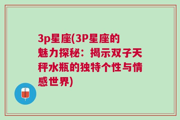 3p星座(3P星座的魅力探秘：揭示双子天秤水瓶的独特个性与情感世界)