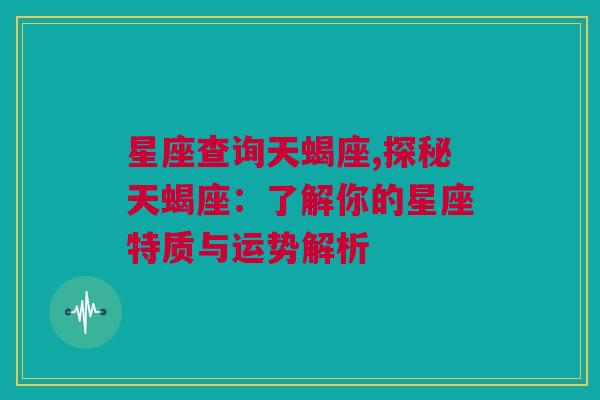 星座查询天蝎座,探秘天蝎座：了解你的星座特质与运势解析