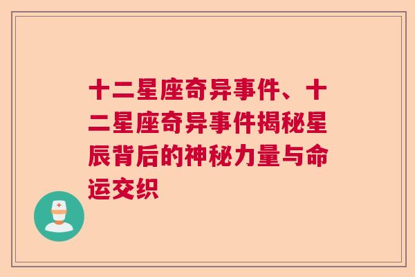 十二星座奇异事件、十二星座奇异事件揭秘星辰背后的神秘力量与命运交织