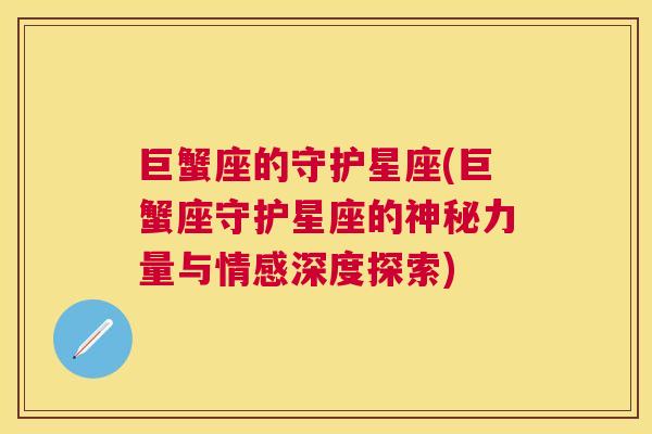 巨蟹座的守护星座(巨蟹座守护星座的神秘力量与情感深度探索)