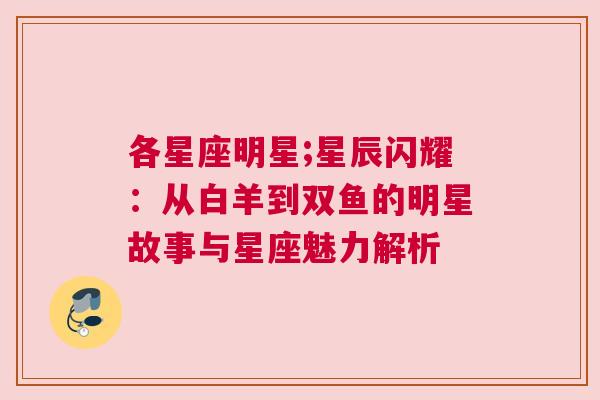 各星座明星;星辰闪耀：从白羊到双鱼的明星故事与星座魅力解析