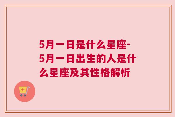 5月一日是什么星座-5月一日出生的人是什么星座及其性格解析