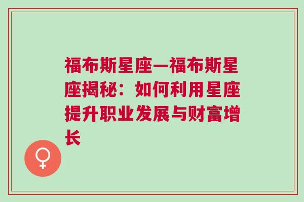 福布斯星座—福布斯星座揭秘：如何利用星座提升职业发展与财富增长