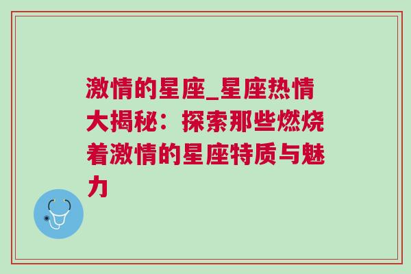 激情的星座_星座热情大揭秘：探索那些燃烧着激情的星座特质与魅力