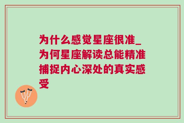 为什么感觉星座很准_为何星座解读总能精准捕捉内心深处的真实感受