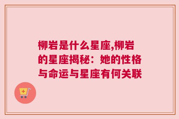 柳岩是什么星座,柳岩的星座揭秘：她的性格与命运与星座有何关联