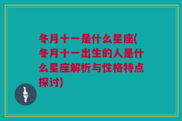 冬月十一是什么星座(冬月十一出生的人是什么星座解析与性格特点探讨)