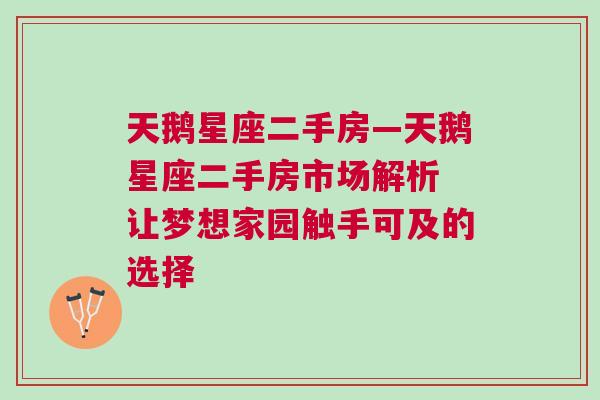 天鹅星座二手房—天鹅星座二手房市场解析 让梦想家园触手可及的选择