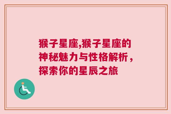 猴子星座,猴子星座的神秘魅力与性格解析，探索你的星辰之旅