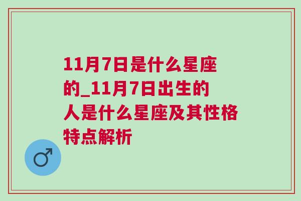 11月7日是什么星座的_11月7日出生的人是什么星座及其性格特点解析