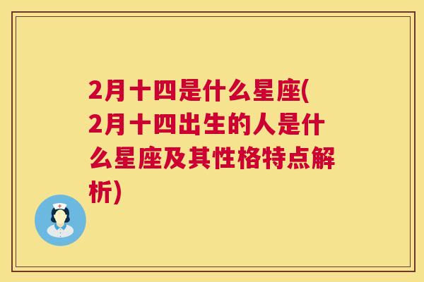 2月十四是什么星座(2月十四出生的人是什么星座及其性格特点解析)