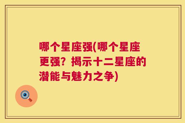 哪个星座强(哪个星座更强？揭示十二星座的潜能与魅力之争)