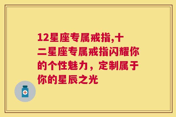 12星座专属戒指,十二星座专属戒指闪耀你的个性魅力，定制属于你的星辰之光