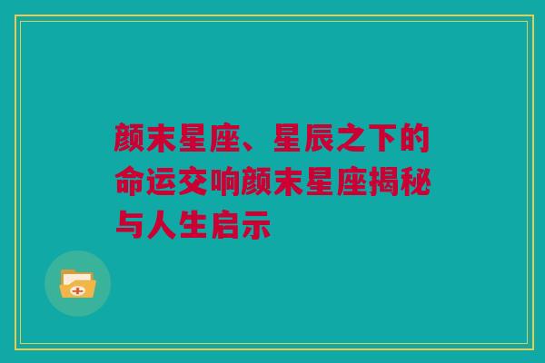 颜末星座、星辰之下的命运交响颜末星座揭秘与人生启示