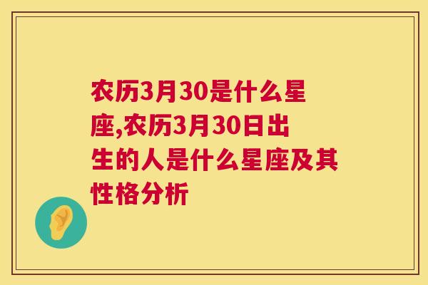 农历3月30是什么星座,农历3月30日出生的人是什么星座及其性格分析