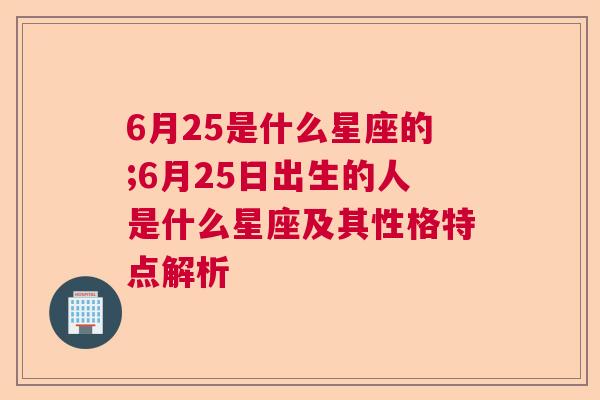 6月25是什么星座的;6月25日出生的人是什么星座及其性格特点解析