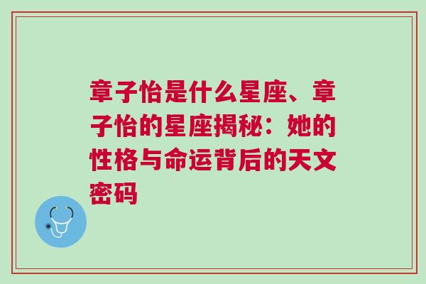 章子怡是什么星座、章子怡的星座揭秘：她的性格与命运背后的天文密码