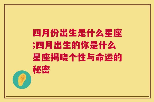 四月份出生是什么星座;四月出生的你是什么星座揭晓个性与命运的秘密