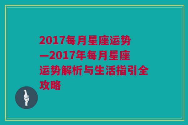 2017每月星座运势—2017年每月星座运势解析与生活指引全攻略