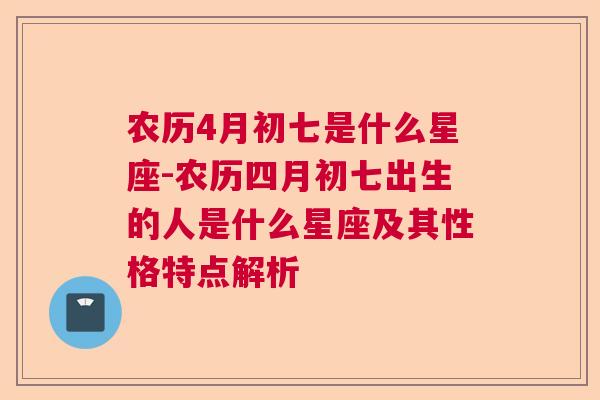 农历4月初七是什么星座-农历四月初七出生的人是什么星座及其性格特点解析