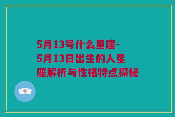 5月13号什么星座-5月13日出生的人星座解析与性格特点探秘