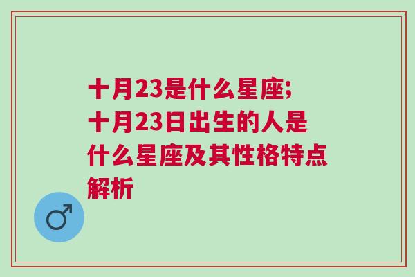 十月23是什么星座;十月23日出生的人是什么星座及其性格特点解析