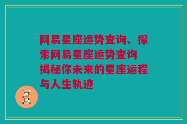 网易星座运势查询、探索网易星座运势查询 揭秘你未来的星座运程与人生轨迹