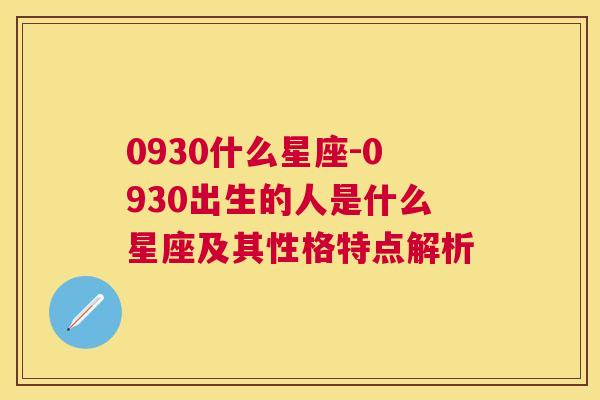 0930什么星座-0930出生的人是什么星座及其性格特点解析