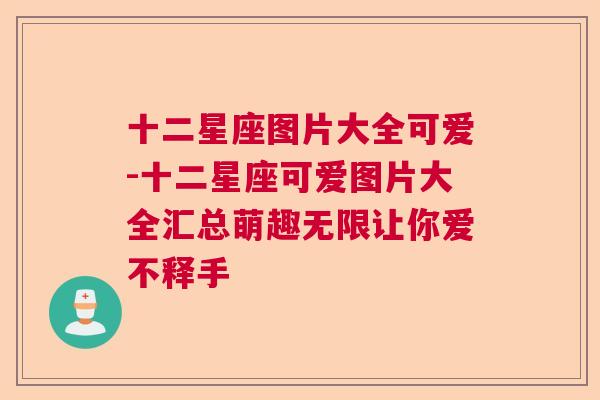 十二星座图片大全可爱-十二星座可爱图片大全汇总萌趣无限让你爱不释手