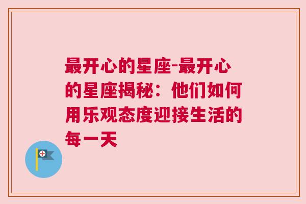 最开心的星座-最开心的星座揭秘：他们如何用乐观态度迎接生活的每一天