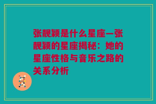 张靓颖是什么星座—张靓颖的星座揭秘：她的星座性格与音乐之路的关系分析