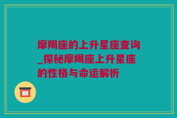 摩羯座的上升星座查询_探秘摩羯座上升星座的性格与命运解析