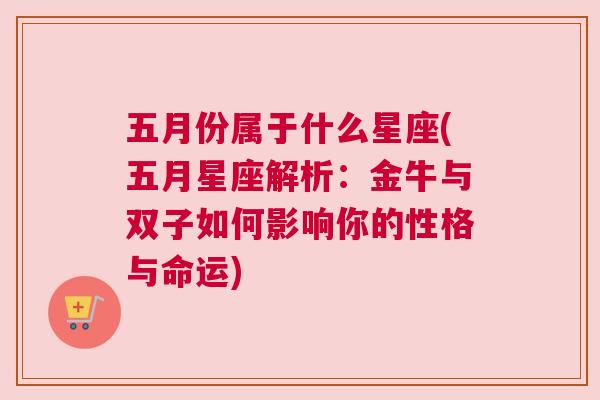 五月份属于什么星座(五月星座解析：金牛与双子如何影响你的性格与命运)